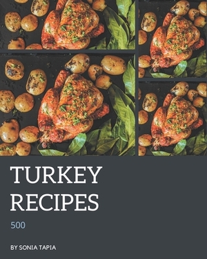 500 Turkey Recipes: A Turkey Cookbook You Won't be Able to Put Down by Sonia Tapia