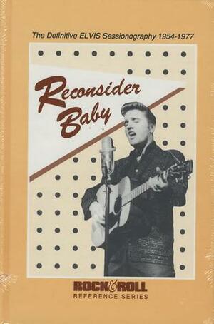 Reconsider Baby: The Definitive Elvis Sessionography 1954~1977 by Ernst Jorgensen, Johnny Mikkelsen, Erik Rasmussen