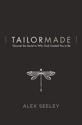 Tailor Made: Discover the Secret to Who God Created You to Be by Alex Seeley