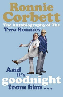 And It's Goodnight from Him . . .: The Autobiography of the Two Ronnies by Ronnie Corbett