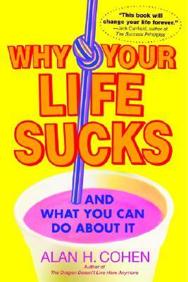 Why Your Life Sucks: And What You Can Do about It by Alan Cohen