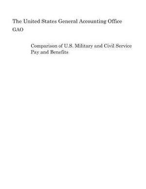 Comparison of U.S. Military and Civil Service Pay and Benefits by United States General Accounting of Gao