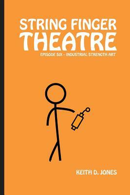 String Finger Theatre, Episode Six: Industrial Strength Art by Keith D. Jones