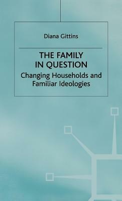 The Family in Question: Changing Households and Familiar Ideologies by Diana Gittins