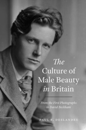 The Culture of Male Beauty in Britain: From the First Photographs to David Beckham by Paul R. Deslandes