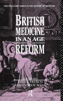 British Medicine in an Age of Reform by Roger French, Andrew Wear