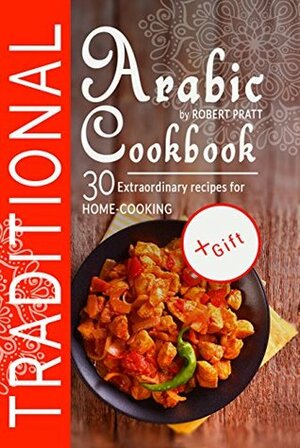 Traditional Arabic Cookbook. 30 Extraordinary Recipes for Home-cooking by Robert Pratt