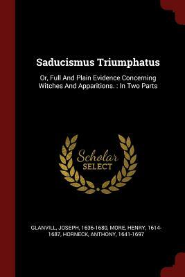 Saducismus Triumphatus: Or, Full and Plain Evidence Concerning Witches and Apparitions by Joseph Glanvill