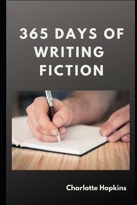 365 Days of Writing Fiction by Charlotte Hopkins