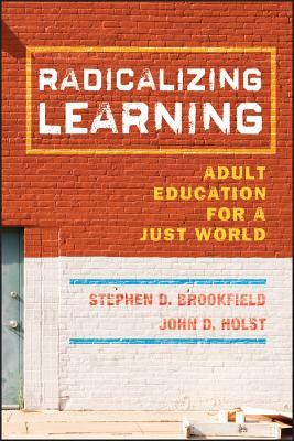 Radicalizing Learning: Adult Education for a Just World by Stephen D. Brookfield, John D. Holst
