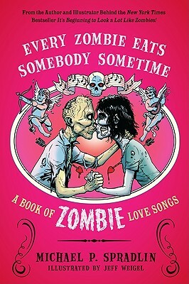 Every Zombie Eats Somebody Sometime: A Book of Zombie Love Songs by Michael P. Spradlin