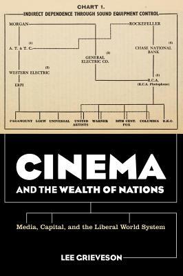Cinema and the Wealth of Nations: Media, Capital, and the Liberal World System by Lee Grieveson