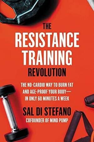 The Resistance Training Revolution: The No-Cardio Way to Burn Fat and Age-Proof Your Body—in Only 60 Minutes a Week by Sal Di Stefano