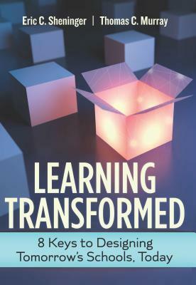 Learning Transformed: 8 Keys to Designing Tomorrow's Schools, Today by Thomas C. Murray, Eric C. Sheninger