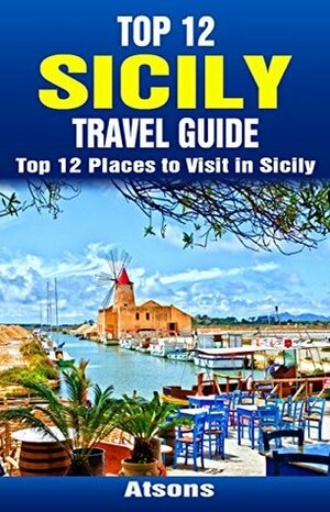 Top 12 Places to Visit in Sicily - Top 12 Sicily Travel Guide (Includes Palermo, Syracuse, Catania, Mount Etna, Noto & More) by Atsons