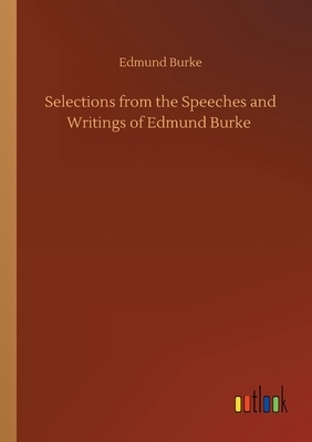 Selections from the Speeches and Writings of Edmund Burke by Edmund Burke