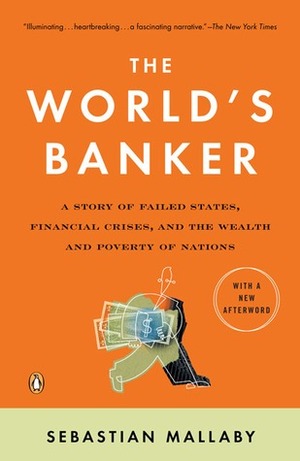 The World's Banker: A Story of Failed States, Financial Crises, and the Wealth and Poverty of Nations by Sebastian Mallaby