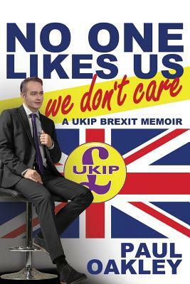 No One Likes Us, We Don't Care: A Ukip Brexit Memoir by Paul Oakley