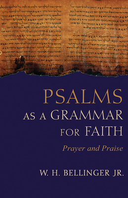 Psalms as a Grammar for Faith: Prayer and Praise by W. H. Bellinger