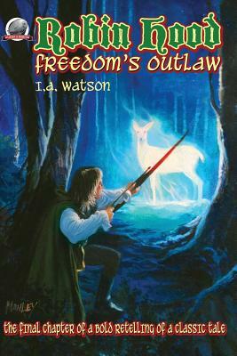 Robin Hood-Freedom's Outlaw by I. a. Watson