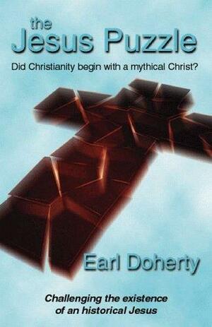 The Jesus Puzzle. Did Christianity Begin with a Mythical Christ? : Challenging the Existence of an Historical Jesus by Earl Doherty