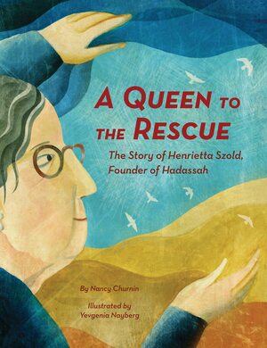A Queen to the Rescue, the Story of Henrietta Szold, Founder of Hadassah by Nancy Churnin