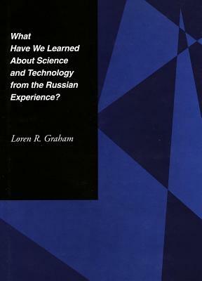 What Have We Learned about Science and Technology from the Russian Experience? by Loren R. Graham