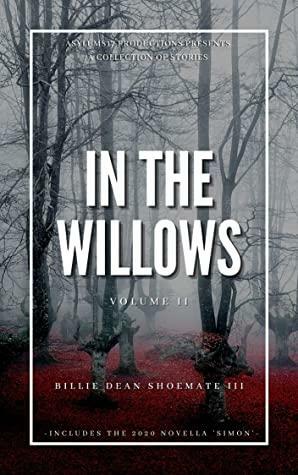 In the Willows: Volume II: A Collection of Short Stories and Novellas by Billie Dean Shoemate III