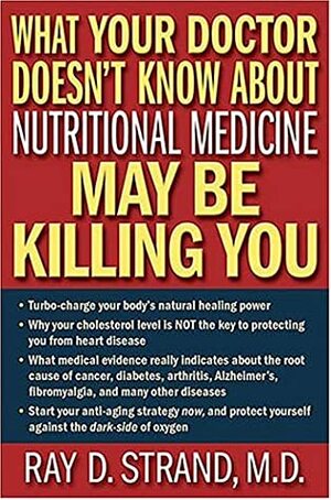 What Your Doctor Doesn't Know about Nutritional Medicine May Be Killing You by Ray D. Strand, Donna K. Wallace