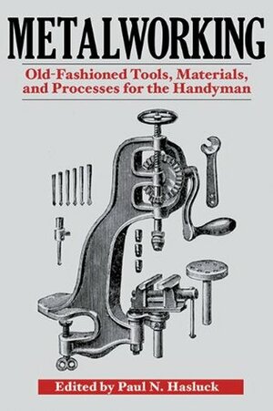 Metalworking: Tools, Materials, and Processes for the Handyman by Paul N. Hasluck