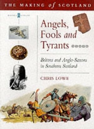 Angels, Fools and Tyrants: Britons and Anglo-Saxons in Southern Scotland by Chris Lowe