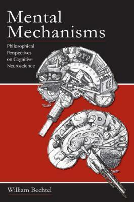 Mental Mechanisms: Philosophical Perspectives on Cognitive Neuroscience by William Bechtel, Haldan Keffer Hartline