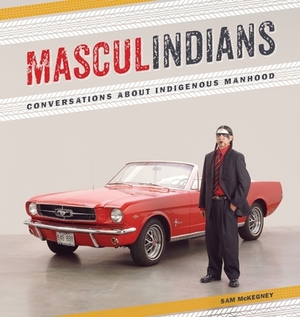 Masculindians: Conversations about Indigenous Manhood by Sam McKegney