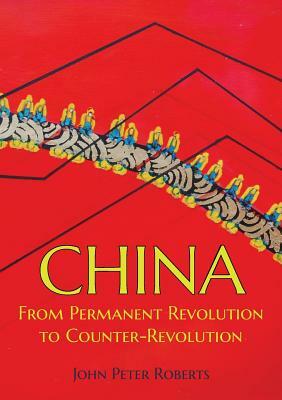 China: From Permanent Revolution to Counter-Revolution by John Peter Roberts