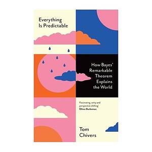 Everything is Predictable: How Bayes' Remarkable Theorem Explains the World by Tom Chivers