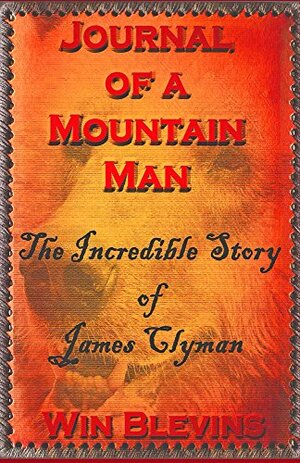 Journal of a Mountain Man: Mountain Man Classics, Book One (Epic Adventures 1) by James Clyman, Win Blevins
