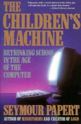 The Children's Machine: Rethinking School In The Age Of The Computer by Seymour Papert