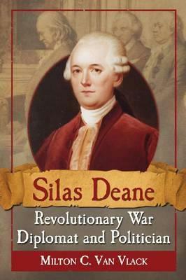 Silas Deane, Revolutionary War Diplomat and Politician by Milton C. Van Vlack