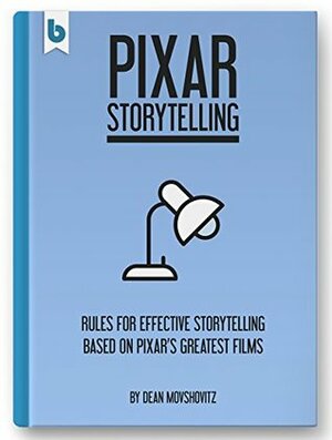 Pixar Storytelling: Rules for Effective Storytelling Based on Pixar's Greatest Films by Dean Movshovitz