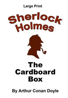 The Cardboard Box: Sherlock Holmes in Large Print by Arthur Conan Doyle