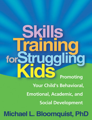 Skills Training for Struggling Kids: Promoting Your Child's Behavioral, Emotional, Academic, and Social Development by Michael L. Bloomquist