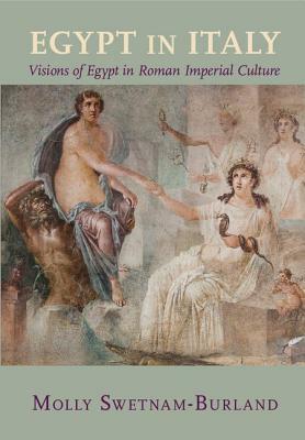 Egypt in Italy: Visions of Egypt in Roman Imperial Culture by Molly Swetnam-Burland