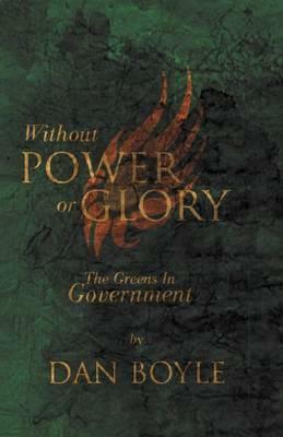 Without Power or Glory: The Green Party in Government in Ireland (2007-2011) by Dan Boyle