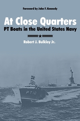 At Close Quarters: PT Boats in the United States Navy by Robert J. Bulkley