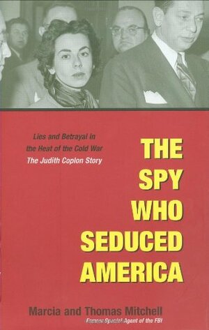 The Spy Who Seduced America: Lies and Betrayal in the Heat of the Cold War: The Judith Coplon Story by Thomas Mitchell, Marcia Mitchell