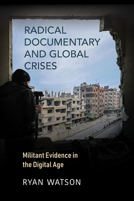 Radical Documentary and Global Crises: Militant Evidence in the Digital Age by Ryan Watson