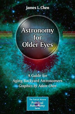 Astronomy for Older Eyes: A Guide for Aging Backyard Astronomers by James L. Chen