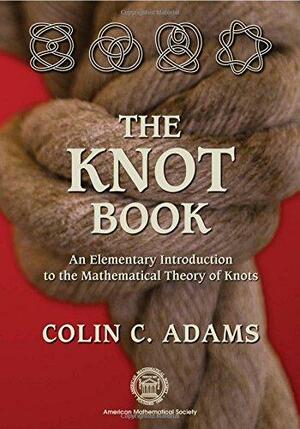 The Knot Book: An Elementary Introduction to the Mathematical Theory of Knots by Colin Conrad Adams