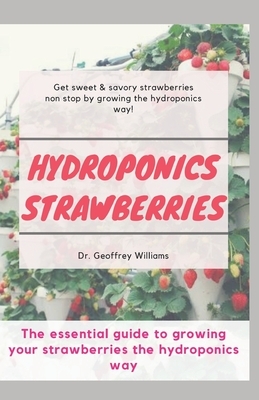 Hydroponics Strawberries: The essential guide to growing your strawberries the hydroponics way by Geoffrey Williams