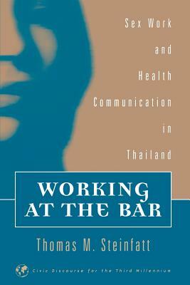 Working at the Bar: Sex Work and Health Communication in Thailand by Thomas M. Steinfatt